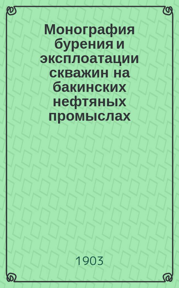 Монография бурения и эксплоатации скважин на бакинских нефтяных промыслах : В 4 вып. с отдельн. атласом черт., геол. очерком и картой Апшерон. полуострова. Вып. 4