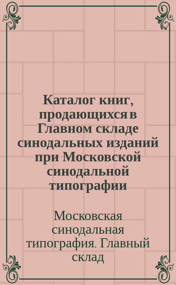 Каталог книг, продающихся в Главном складе синодальных изданий при Московской синодальной типографии