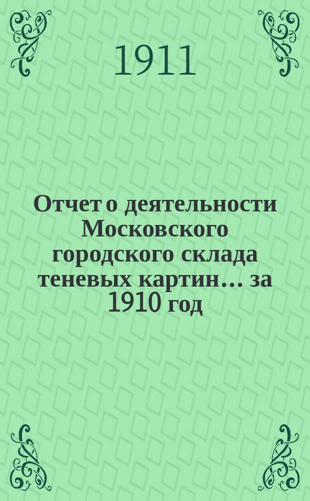 Отчет о деятельности Московского городского склада теневых картин ... за 1910 год