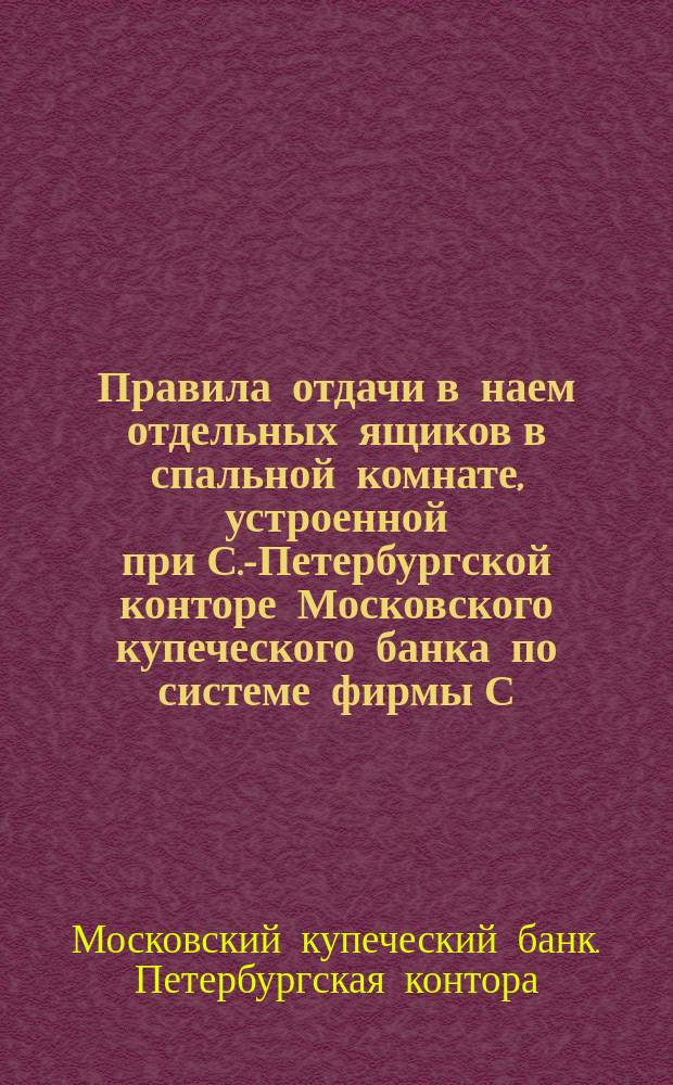 Правила отдачи в наем отдельных ящиков в спальной комнате, [устроенной при С.-Петербургской конторе Московского купеческого банка по системе фирмы С.И. Арнгейм в Берлине]