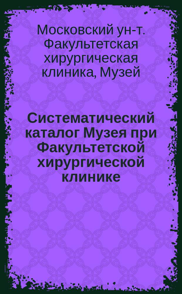 Систематический каталог Музея при Факультетской хирургической клинике