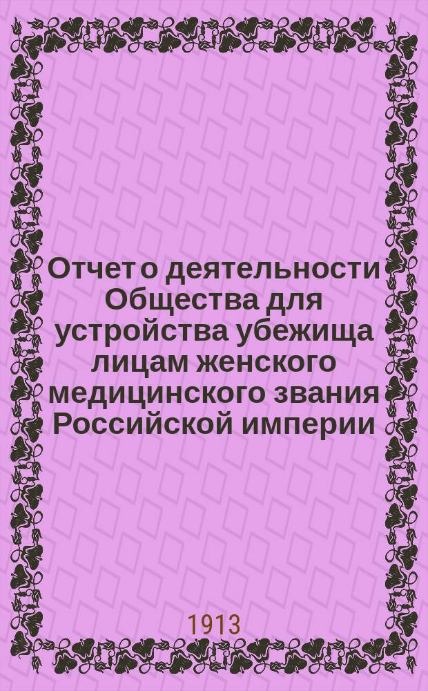 Отчет о деятельности Общества для устройства убежища лицам женского медицинского звания Российской империи... ... за 1911-1912 год