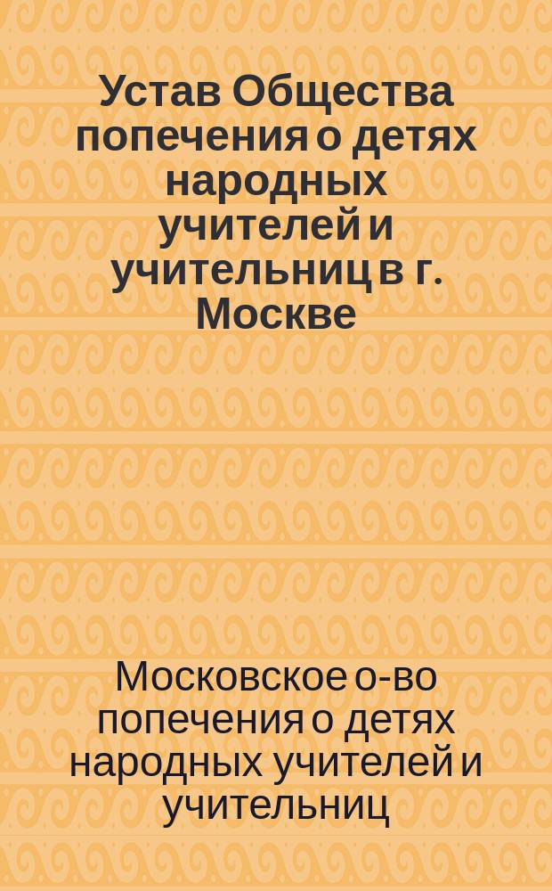 Устав Общества попечения о детях народных учителей и учительниц в г. Москве : Утв. 18 июня 1902 г.