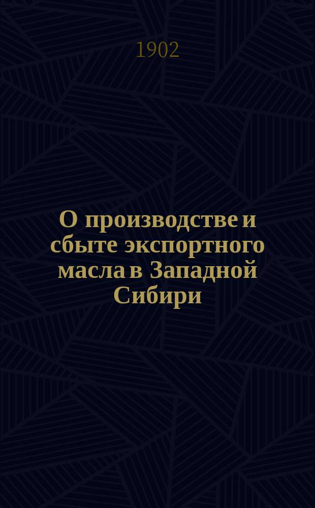 О производстве и сбыте экспортного масла в Западной Сибири : (Отчет по командировке в Тобол. губ.)