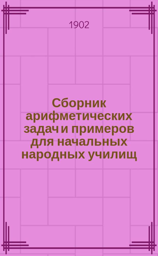Сборник арифметических задач и примеров для начальных народных училищ : Ч. 1-3