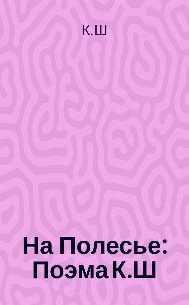 На Полесье : Поэма К.Ш