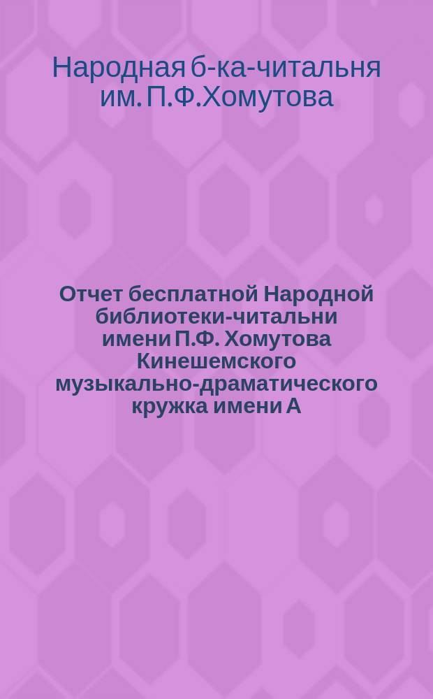 Отчет бесплатной Народной библиотеки-читальни имени П.Ф. Хомутова Кинешемского музыкально-драматического кружка имени А.Н. Островского...