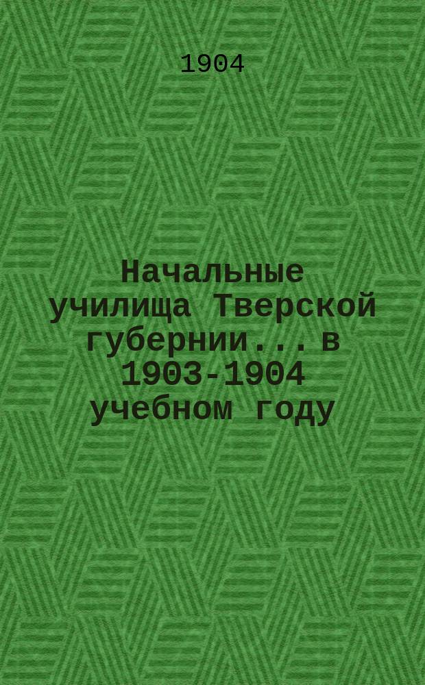 Начальные училища Тверской губернии... в 1903-1904 учебном году