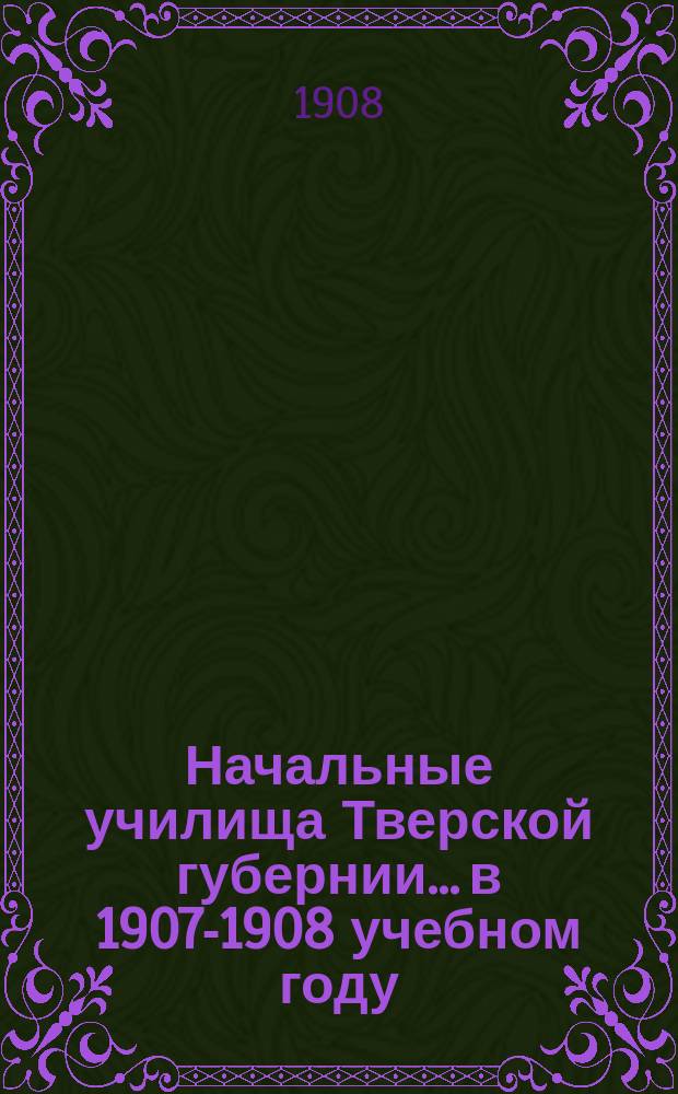 Начальные училища Тверской губернии... в 1907-1908 учебном году