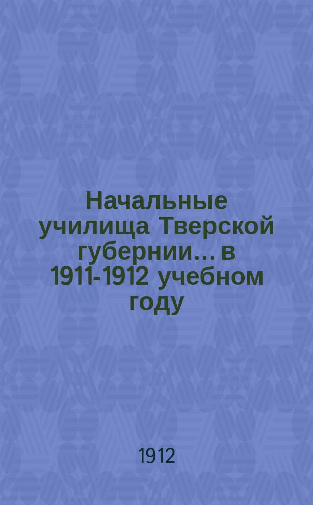 Начальные училища Тверской губернии... в 1911-1912 учебном году