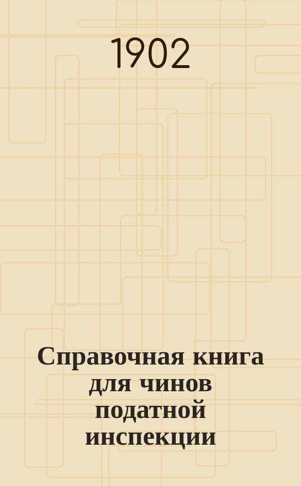 Справочная книга для чинов податной инспекции : Сб. законоположений, правил и распоряжений, касающихся деятельности и служеб. положения податных инспекторов и их помощников