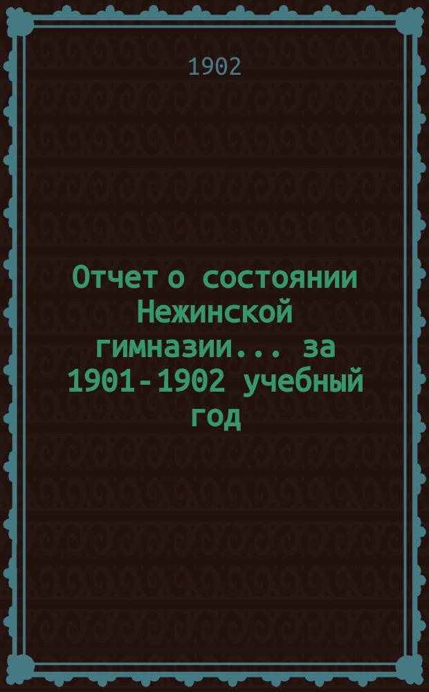 Отчет о состоянии Нежинской гимназии... за 1901-1902 учебный год