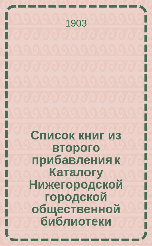 Список книг из второго прибавления к Каталогу Нижегородской городской общественной библиотеки... за 1902 г.