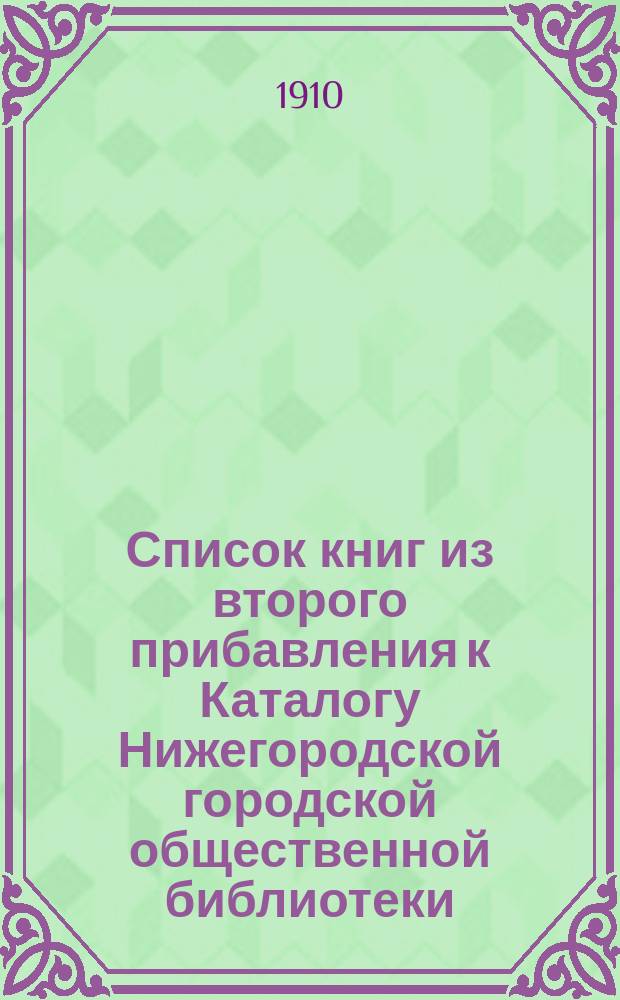 Список книг из второго прибавления к Каталогу Нижегородской городской общественной библиотеки... за 1909 г.