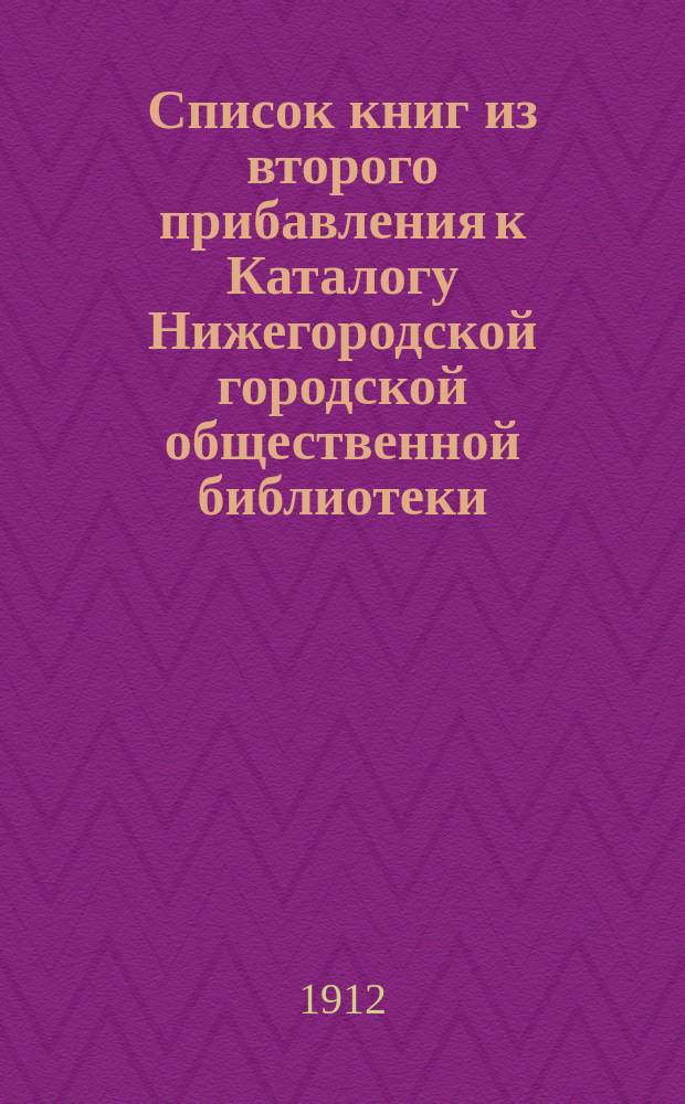 Список книг из второго прибавления к Каталогу Нижегородской городской общественной библиотеки... за 1911 г.
