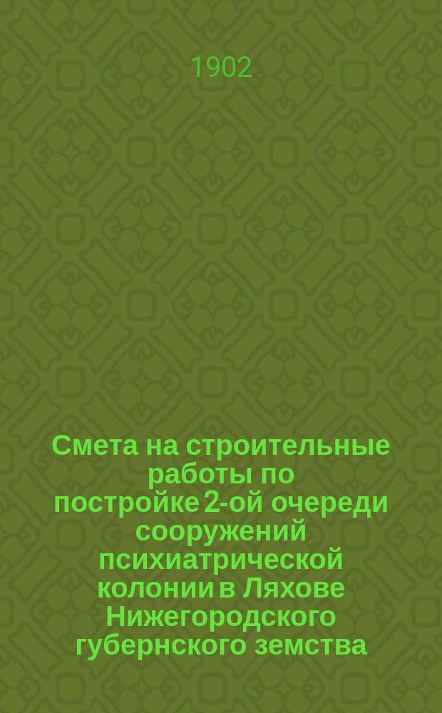 Смета на строительные работы по постройке 2-ой очереди сооружений психиатрической колонии в Ляхове Нижегородского губернского земства. 1902 г.