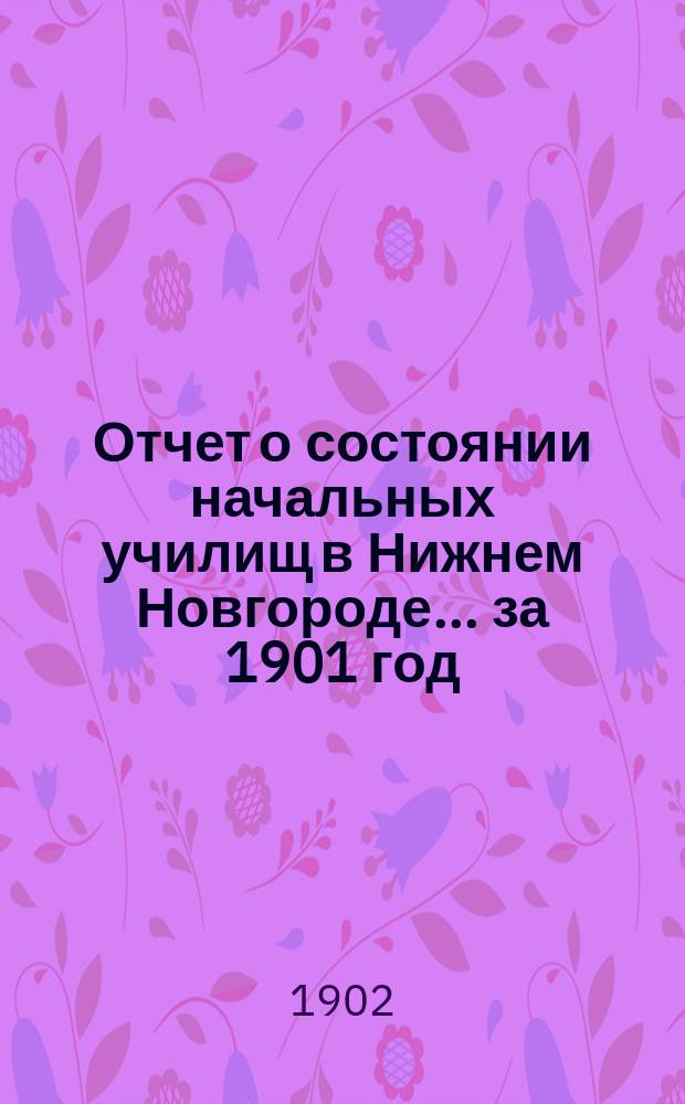 Отчет о состоянии начальных училищ в Нижнем Новгороде... за 1901 год