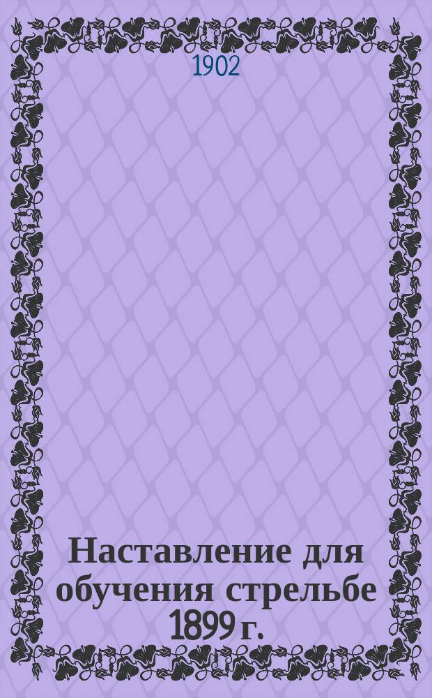 Наставление для обучения стрельбе 1899 г. : Ч. 1