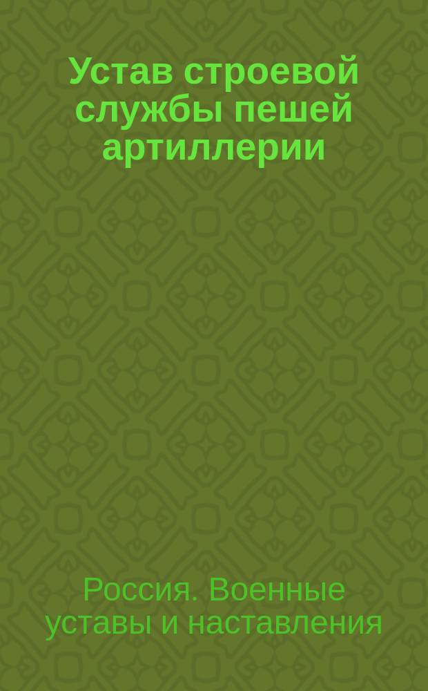 Устав строевой службы пешей артиллерии : Батарейное ученье. Встреча начальника. Отдание чести. Церемониальный марш. Наставление командиру взвода : Выс. утв. 21 нояб. 1902 г. : В отмену такого же устава 1884 г. и проекта сего устава 1899 г
