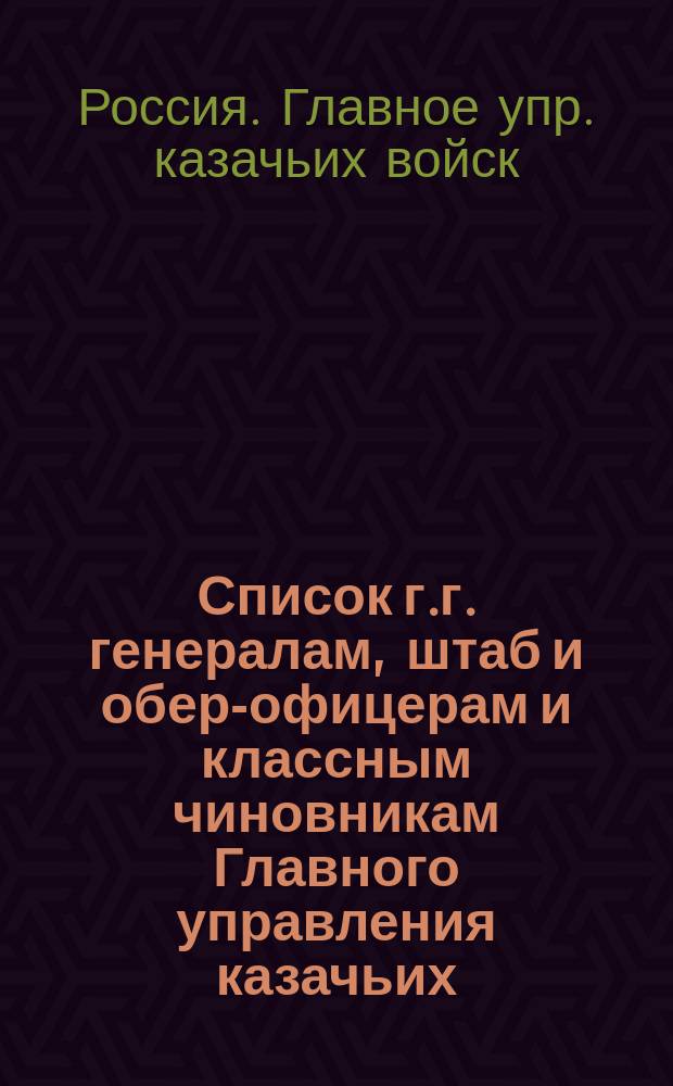 Список г.г. генералам, штаб и обер-офицерам и классным чиновникам Главного управления казачьих (иррегулярных) войск : (Сост. по 8 сент. 1902 г.)