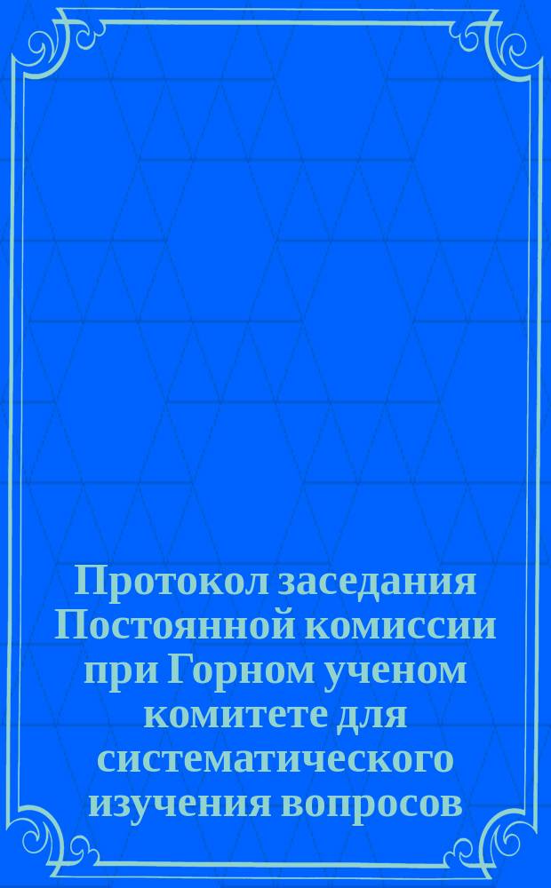 Протокол заседания Постоянной комиссии при Горном ученом комитете для систематического изучения вопросов, касающихся рудничных газов... ... 4 марта 1902 года