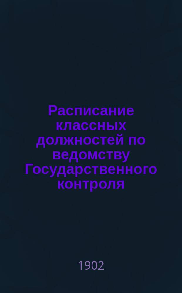 Расписание классных должностей по ведомству Государственного контроля : (Сост. по 1 сент. 1902 г.)