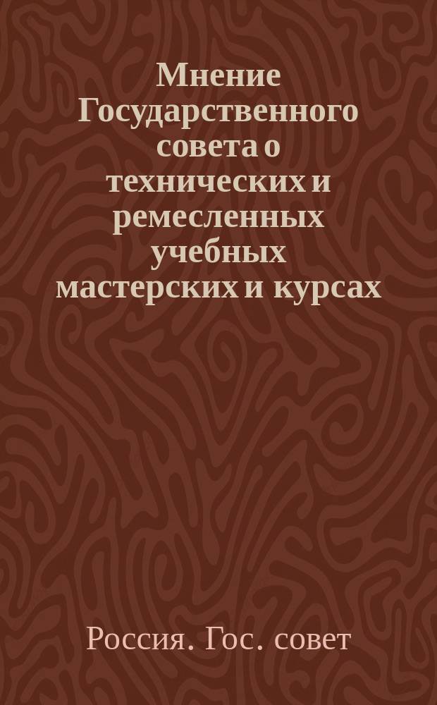 Мнение Государственного совета о технических и ремесленных учебных мастерских и курсах : Утв. 18 марта 1902 г.
