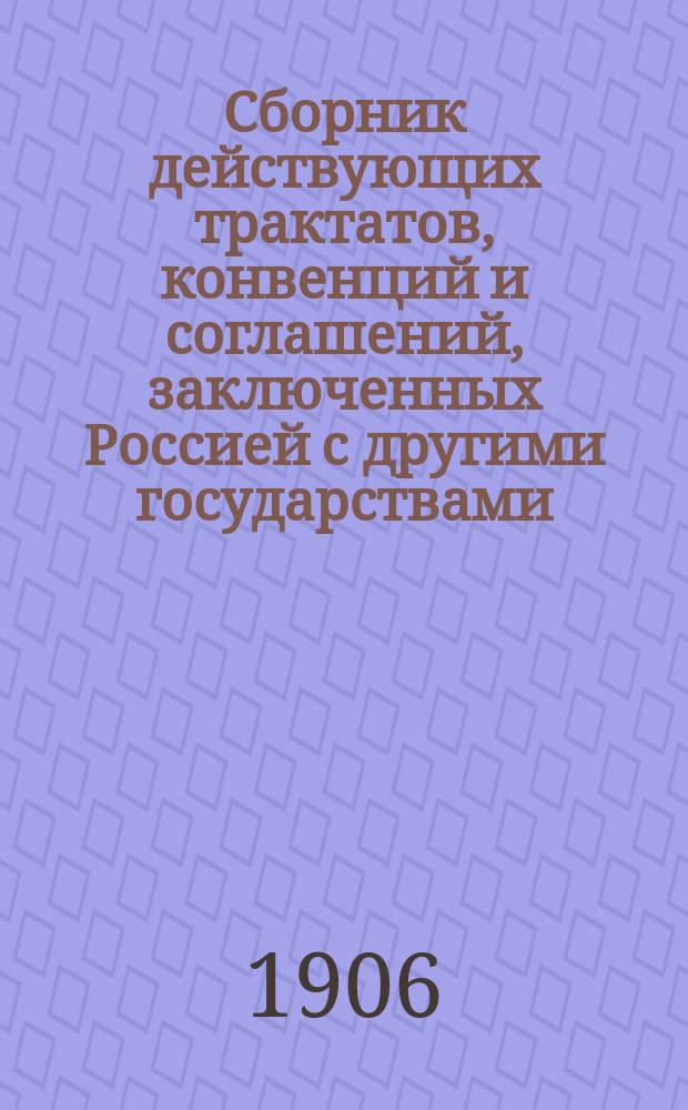 Сборник действующих трактатов, конвенций и соглашений, заключенных Россией с другими государствами. Т. 2 : [Соглашения о судоходстве и рыбных ловлях ; Трактаты о выкупе пошлин ; Декларации для взаимного признания мерительных свидетельств торговых судов ; Декларации о взаимном признании акционерных (анонимных) обществ ; Декларации касательно ограждения фабричных клейм и марок ; Почтовые конвенции ; Телеграфные конвенции ; Железнодорожные конвенции ; Конвенции о взаимной выдаче преступников ; Соглашения по вопросам судебным ; Соглашение о взаимной высылке обоюдных подданных]