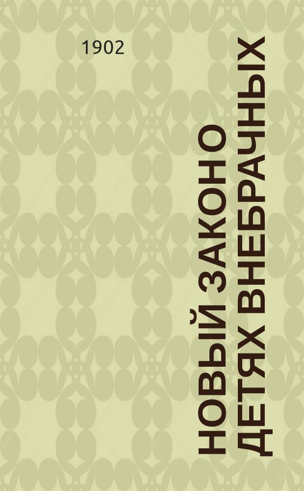 Новый закон о детях внебрачных : (Выс. утв. 3 июня 1902 г. мнение Гос. совета)