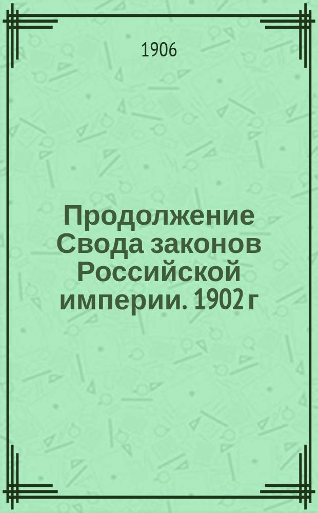 Продолжение Свода законов Российской империи. 1902 г : Ч. 1-. Общий хронологический указатель... : Общий хронологический указатель...