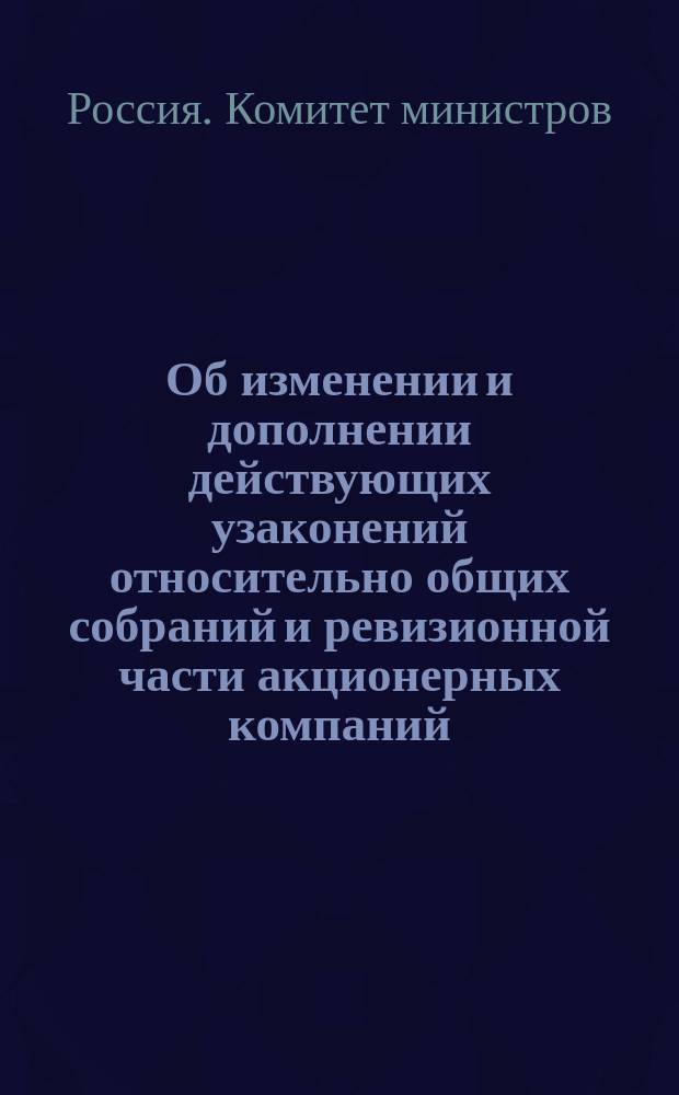 Об изменении и дополнении действующих узаконений относительно общих собраний и ревизионной части акционерных компаний, а равно состава правлений оных
