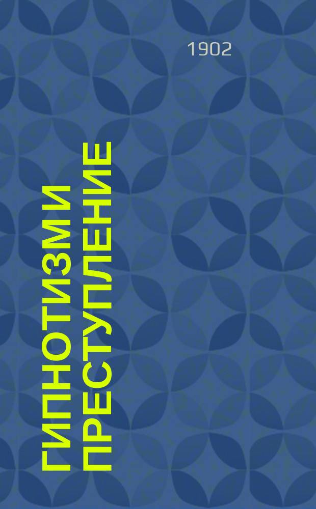 Гипнотизм и преступление : Публ. лекция д-ра А.Л. Николаева, чит. в пользу Харьк. отд-ния С.-Петерб. врачебного о-ва взаимной помощи 29 апр. 1901 г