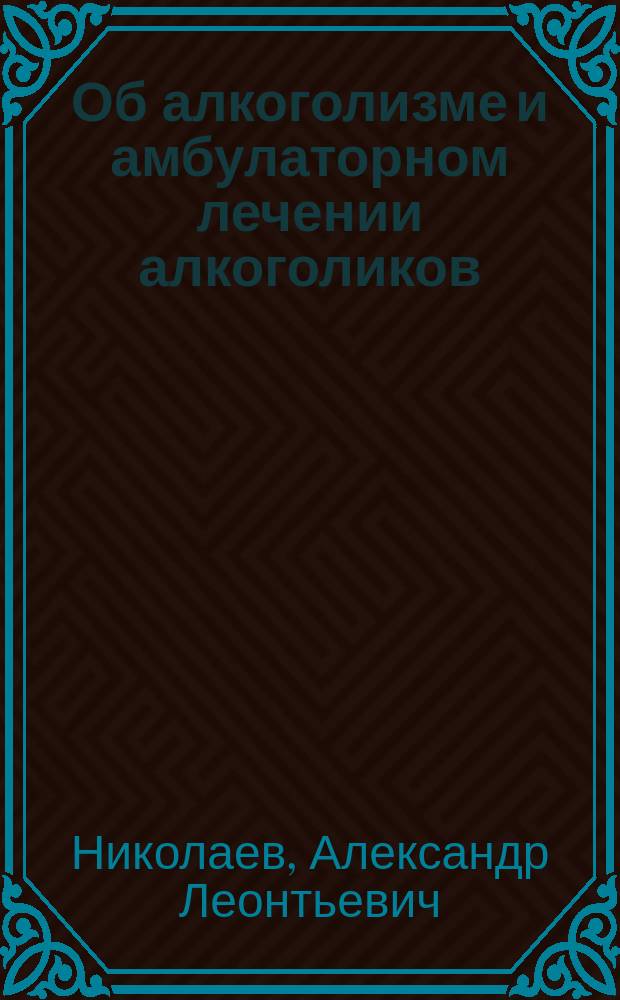 Об алкоголизме и амбулаторном лечении алкоголиков : Доклад, чит. 29 марта 1902 г. в годичном общ. собр. чл. Харьк. отд. О-ва охранения нар. здравия