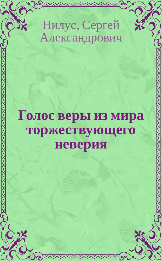 ... Голос веры из мира торжествующего неверия : Поездка в Саров. пустынь