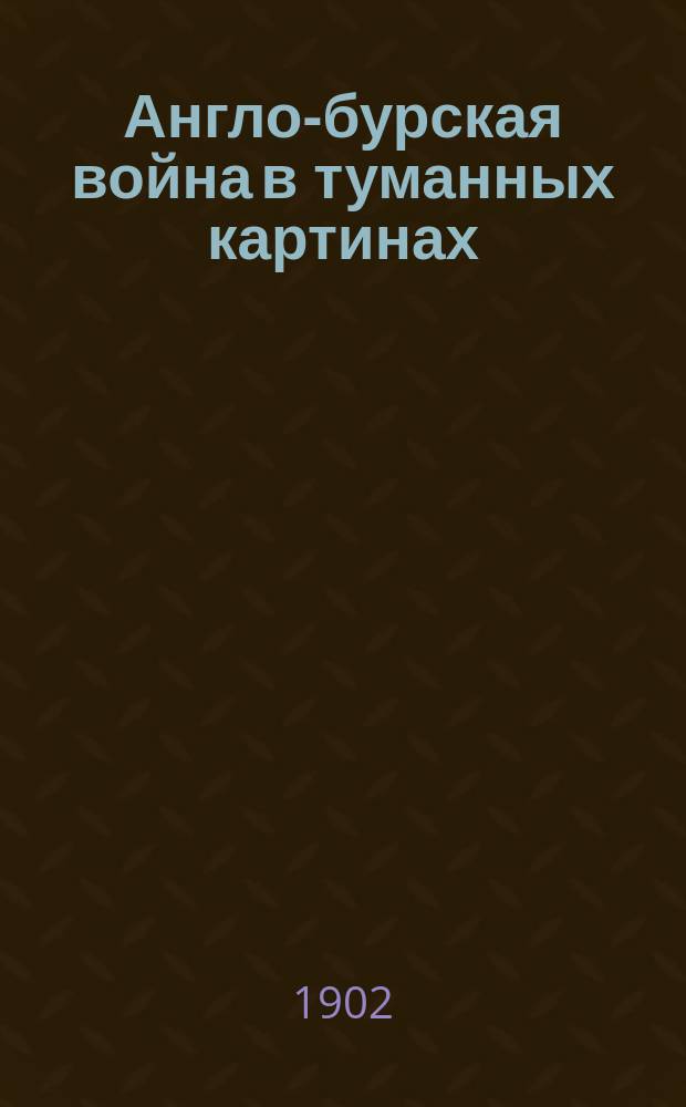 Англо-бурская война в туманных картинах : Сообщ. Ген. штаба подполк. Е.Ф. Новицкого. [Конспект 1-3]. [3]