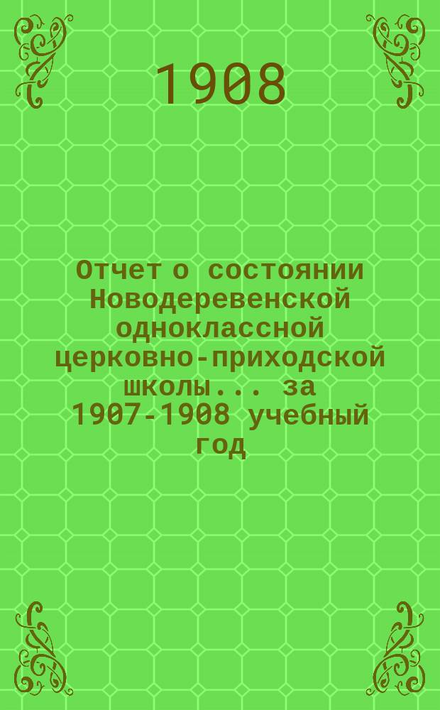 Отчет о состоянии Новодеревенской одноклассной церковно-приходской школы... за 1907-1908 учебный год