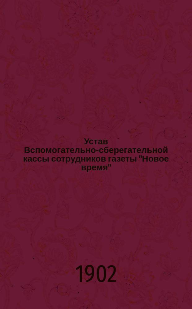 Устав Вспомогательно-сберегательной кассы сотрудников газеты "Новое время" : Утв. 14 февр. 1900 г.
