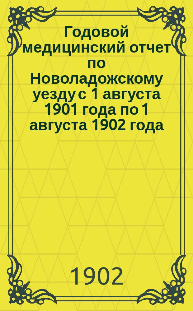 Годовой медицинский отчет по Новоладожскому уезду с 1 августа 1901 года по 1 августа 1902 года