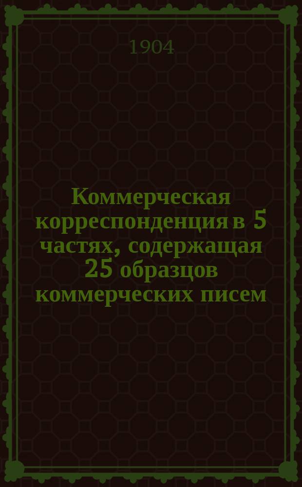 Коммерческая корреспонденция в 5 частях, содержащая 25 образцов коммерческих писем. Ч. 3