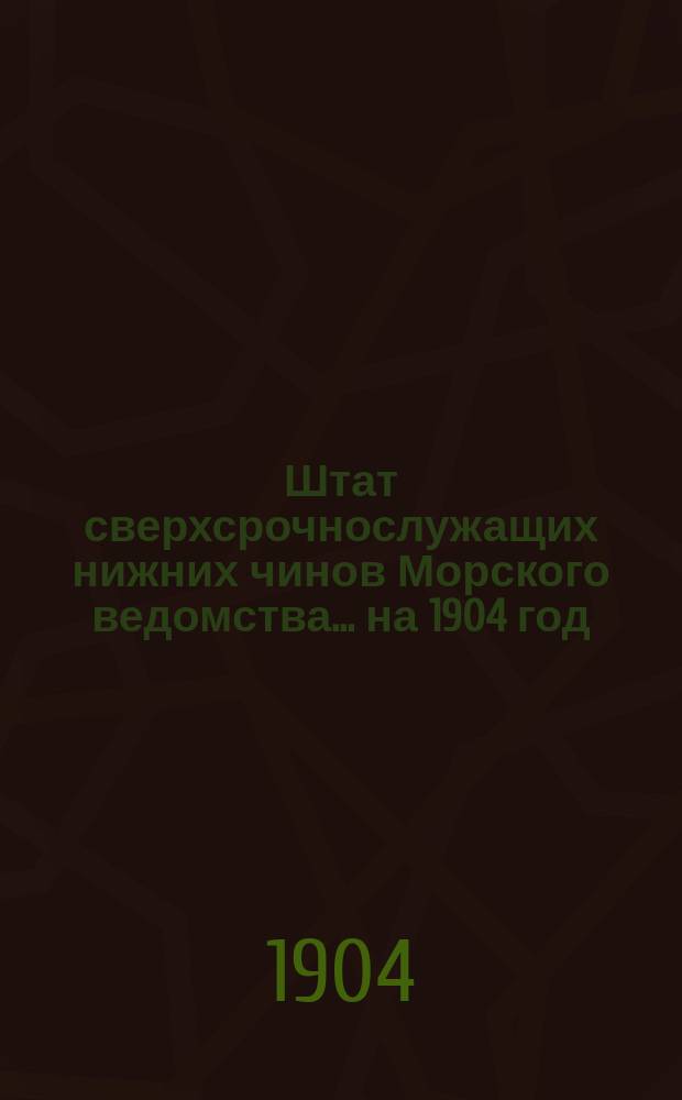 Штат сверхсрочнослужащих нижних чинов Морского ведомства... ... на 1904 год
