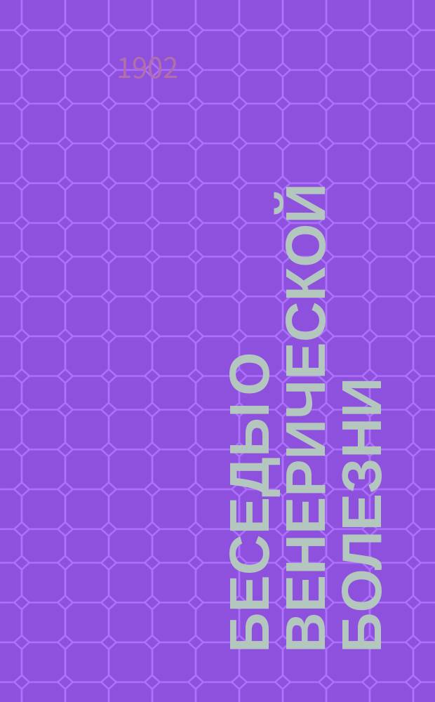 Беседы о венерической болезни : Сост. для ниж. чинов воен. врачом А. В-м