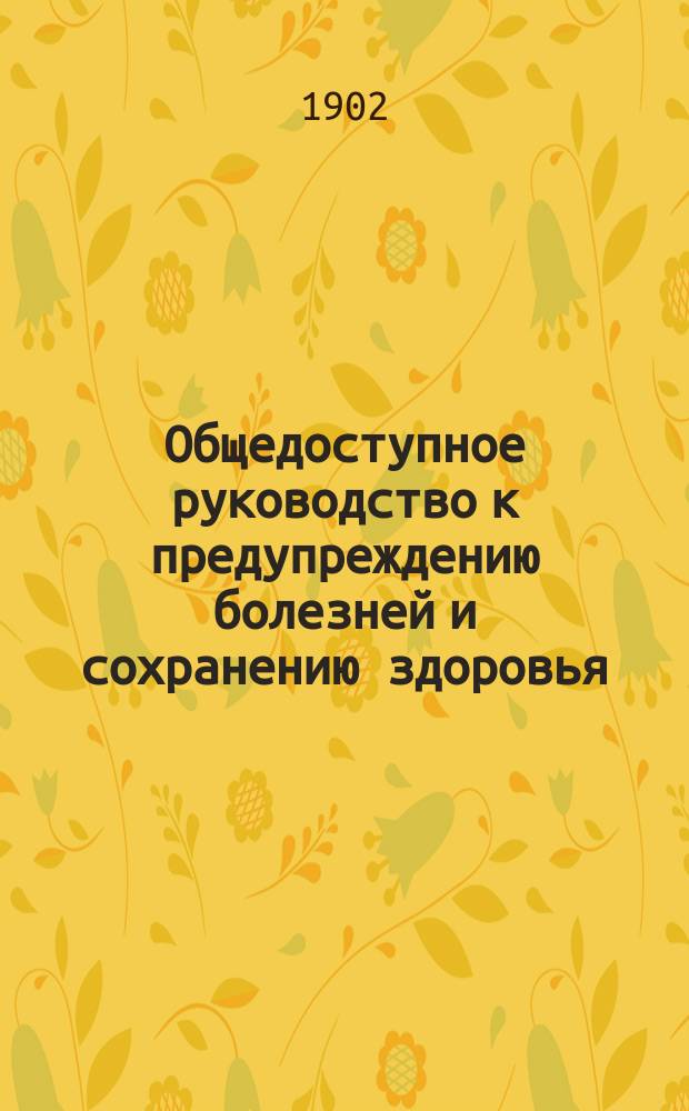 Общедоступное руководство к предупреждению болезней и сохранению здоровья : В 4 т. Т. 1-. Т. 2 : [Гигиена городов. Проституция Сифилис Алкоголизм. Гигиена сельских поселений