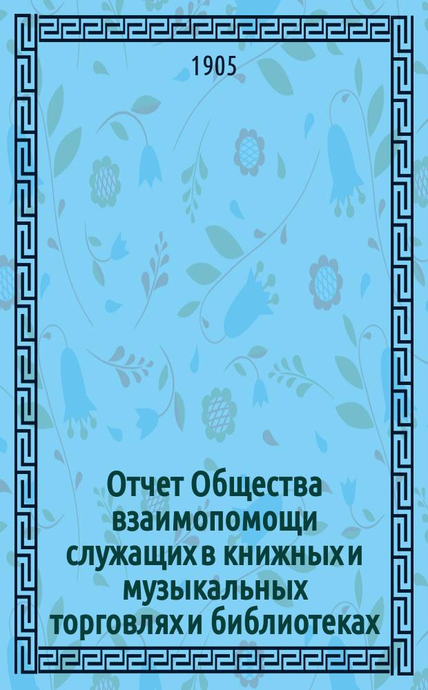 Отчет Общества взаимопомощи служащих в книжных и музыкальных торговлях и библиотеках... за 1904 г.