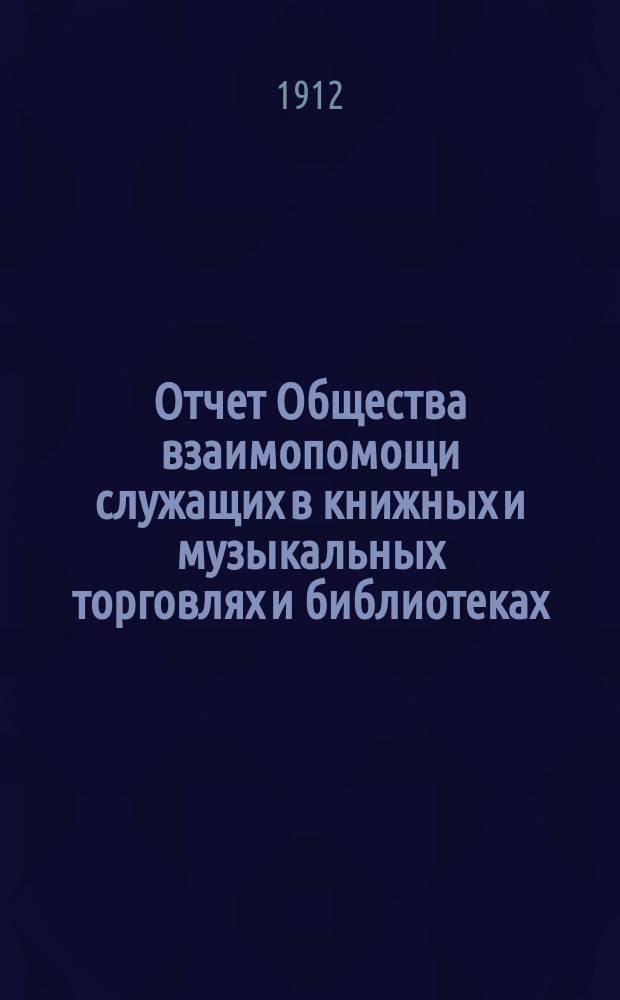 Отчет Общества взаимопомощи служащих в книжных и музыкальных торговлях и библиотеках... за 1911 г.