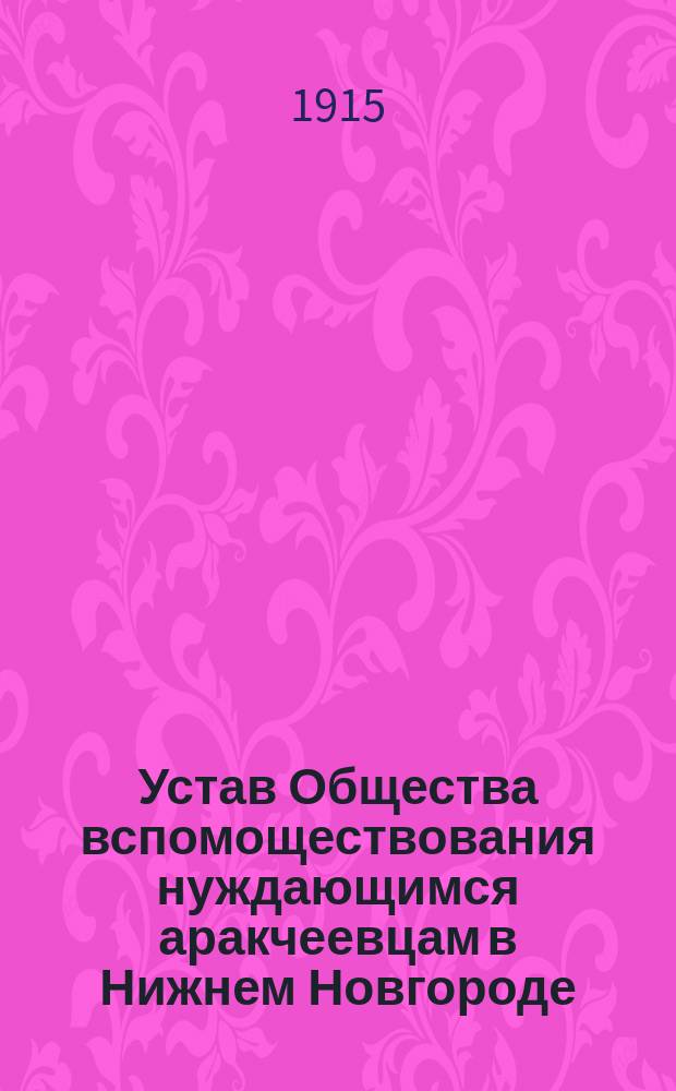 Устав Общества вспомоществования нуждающимся аракчеевцам в Нижнем Новгороде : Утв. 10 авг. 1901 г. : C изм. и доп.