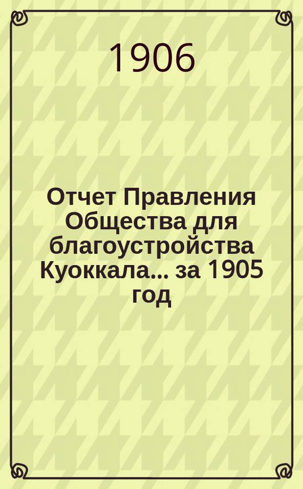 Отчет Правления Общества для благоустройства Куоккала... ... за 1905 год