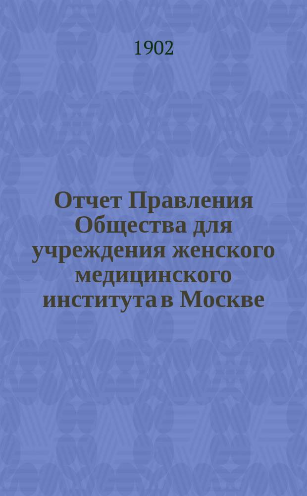 Отчет Правления Общества для учреждения женского медицинского института в Москве... за 1901 год