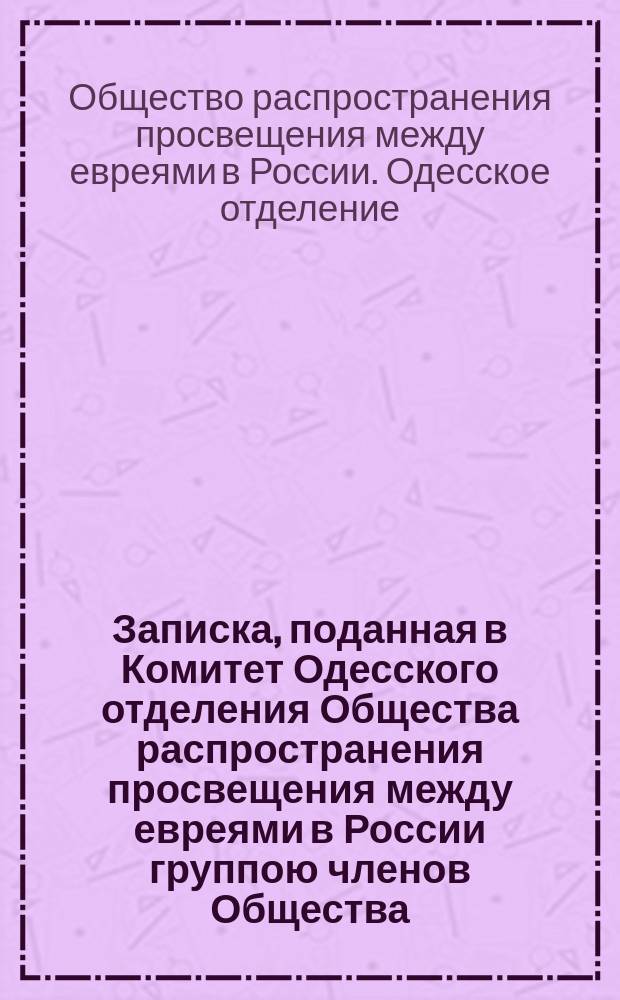 Записка, поданная в Комитет Одесского отделения Общества распространения просвещения между евреями в России группою членов Общества; Резолюция Комитета на вышеприведенную записку
