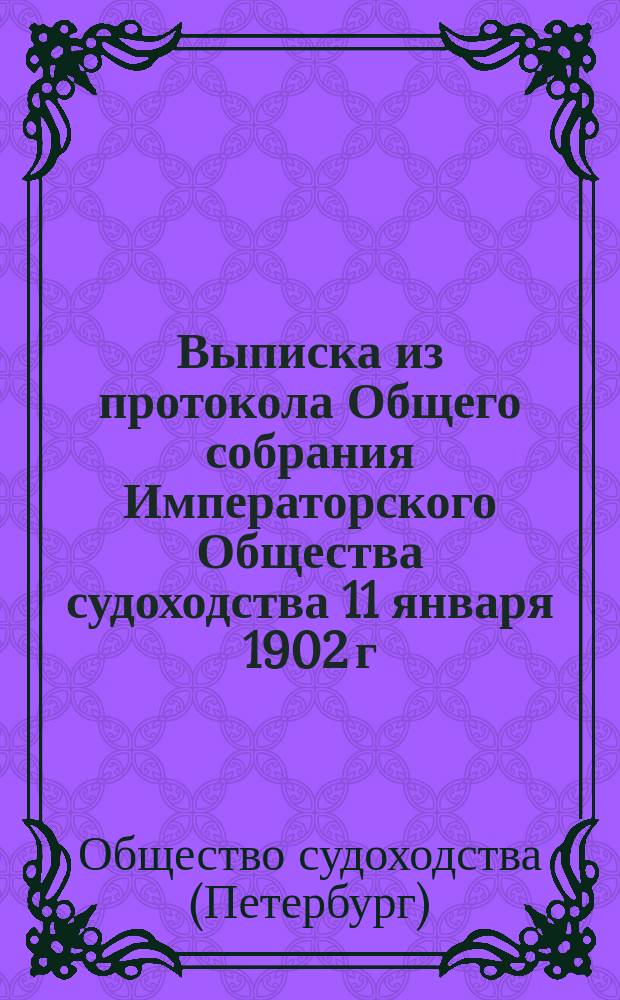 Выписка из протокола Общего собрания Императорского Общества судоходства 11 января 1902 г. (по вопросу о проектированном Отделом торгового мореплавания Положения о пенсионной кассе служащих в торговом флоте)
