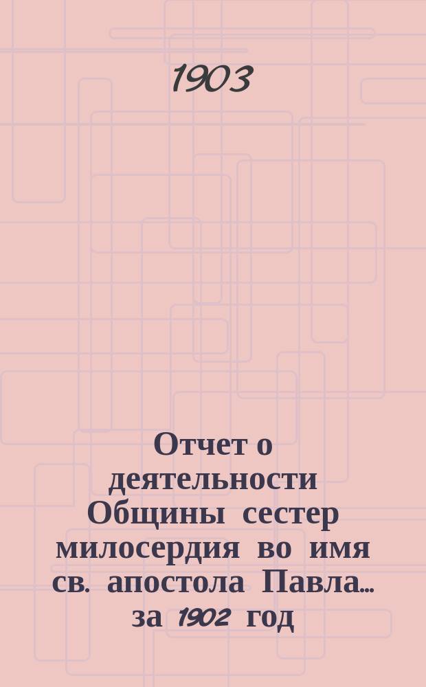 Отчет о деятельности Общины сестер милосердия во имя св. апостола Павла... за 1902 год